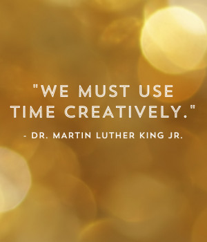 We Must Use Time Creatively - Dr. Martin Luther King Jr.