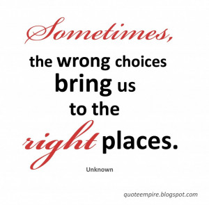 Sometimes, the wrong choices bring us to the right places. -