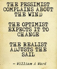 The pessimist complains about the wind. The optimist expects it to ...