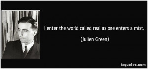 enter the world called real as one enters a mist. - Julien Green