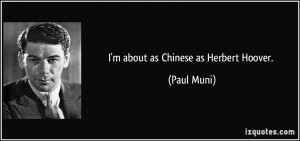 about as Chinese as Herbert Hoover. - Paul Muni