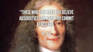 Those who can make you believe absurdities can make you commit ...