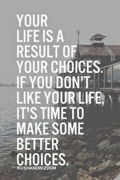 your life is the way it is because of your choices. i don't really ...