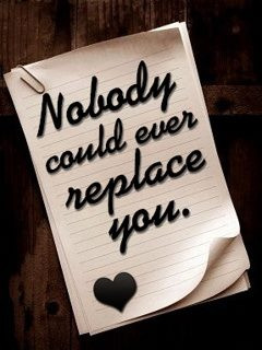 Nobody could ever replace you.....