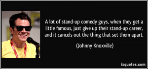 of stand-up comedy guys, when they get a little famous, just give up ...