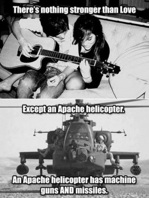 There is nothing stronger than love. Except an apache helicopter