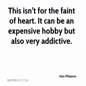 Ken Phlamm - This isn't for the faint of heart. It can be an expensive ...