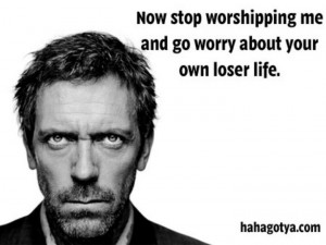 Dr. House has a piece of advice. I love his sarcastic humor! xD