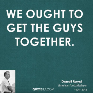 We ought to get the guys together.