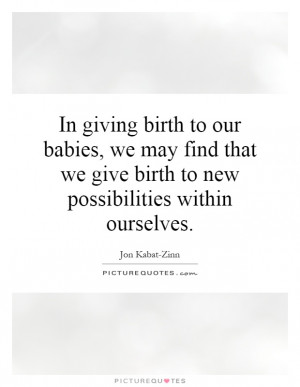... giving birth to our babies, we may find that we give birth to new