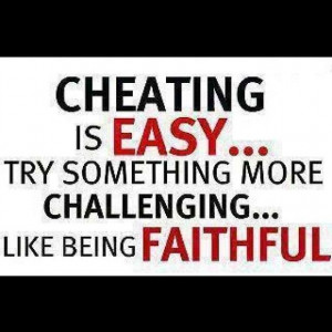 Cheating is easy . . . Try something more challenging . . . like being ...