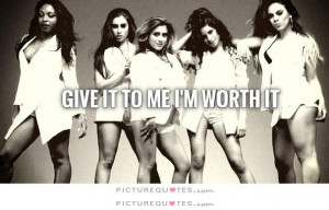 Give it to me I'm worth it. Picture Quote #1