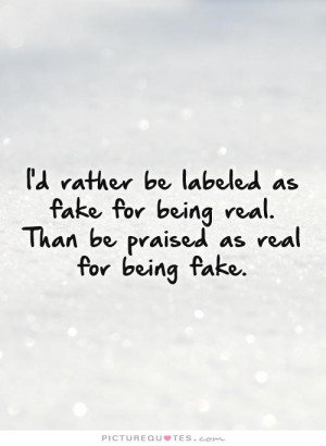 ... being real. Than be praised as real for being fake. Picture Quote #1
