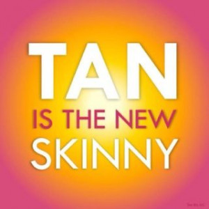 Tan is the new skinny!!!!