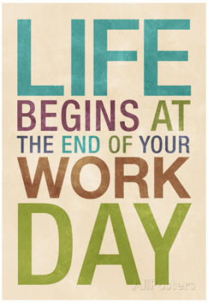 Life Begins at the End of Your Work Day Poster