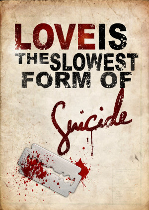 Love is the slowest form of Suicide...