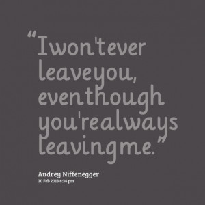 Quotes Picture: i won't ever leave you, even though you're always ...