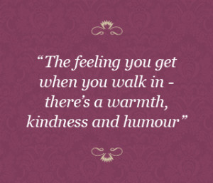 The feeling you get when you walk in - there's a warmth kindness and ...