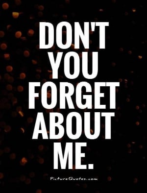 Dont Forget Me Quotes And Sayings Don't you forget about me