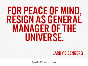 picture quotes - For peace of mind, resign as general manager ...