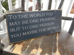 Dr. Seuss To the world you may be one person but to one person you may ...