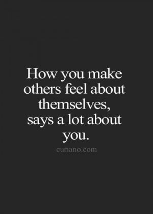 How you make others feel about themselves, says a lot about you.