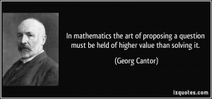 In mathematics the art of proposing a question must be held of higher ...