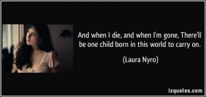 And when I die, and when I'm gone, There'll be one child born in this ...
