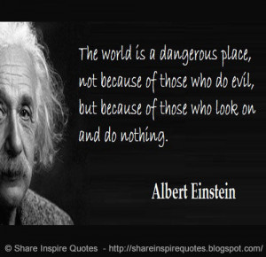 The world is a dangerous place, not because of those who do evil, but ...