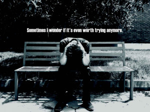 ... Sometimes I Wonder If It’s Even Worth Trying Anymore ” ~ Sad Quote