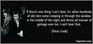 ... throw all manner of garbage over me. I can't bear that. - Peter Cook