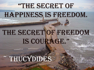 The Secret Of Happiness Is Freedom The Secret Of Freedom Is Courage