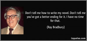 ... ve got a better ending for it. I have no time for that. - Ray Bradbury