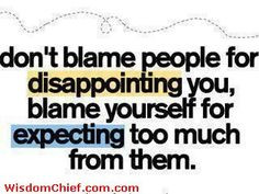 don t blame people for disappointing you blame yourself for expecting ...