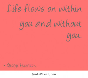 ... picture quote about life - Life flows on within you and without you