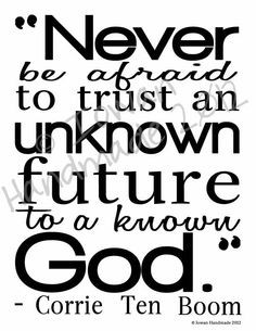 Never be afraid to trust an unknown future to a known God.