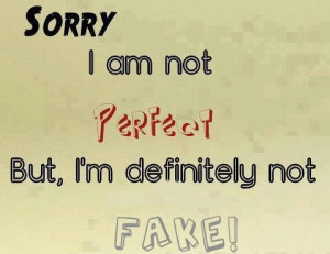 Sorry i am not perfect but, i’m definitely not fake!