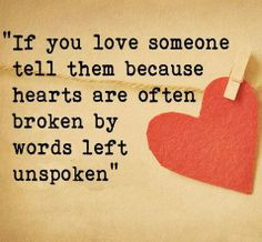 If you love someone tell them because hearts are often broken by words ...