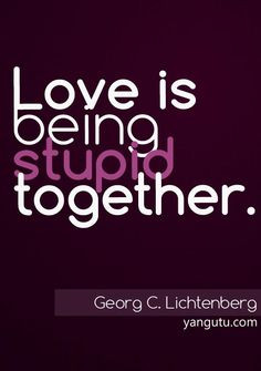 being stupid together, ~ Georg C. Lichtenberg ♥ Love Sayings #quotes ...
