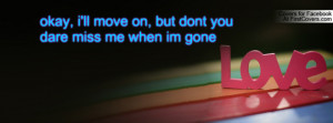 okay, i'll move on, but dont you dare miss me when im gone
