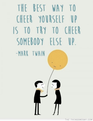 cheer yourself up is to try to cheer somebody else up happiness quote