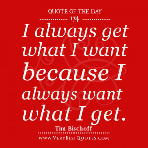 Quote Of The Day, I always get what I want because I always want what ...