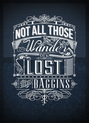 Not all those who wander are lost, J.R.R. Tolkien.