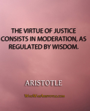 ... justice consists in moderation, as regulated by wisdom.