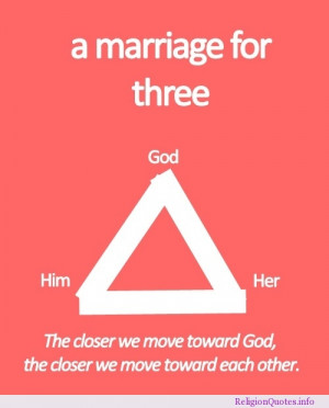 marriage for three. The closer we move toward God, the closer we ...
