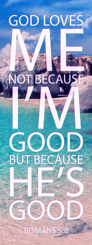 God Loves Me. Not because I’m Good. But because He’s Good.