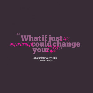 Quotes Picture: what if just one opportunity could change your life?