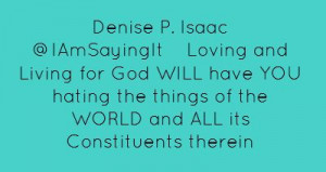 Denise P. Isaac ‏@IAmSayingItLoving and Living for God WILL have...