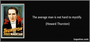 The average man is not hard to mystify. - Howard Thurston
