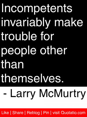 Incompetents invariably make trouble for people other than themselves ...